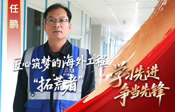 中節(jié)能國禎先鋒榜： 匠心筑夢的海外工程“拓荒者”任鵬